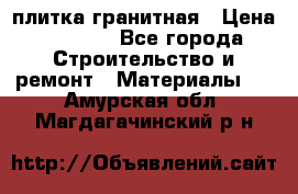 плитка гранитная › Цена ­ 5 000 - Все города Строительство и ремонт » Материалы   . Амурская обл.,Магдагачинский р-н